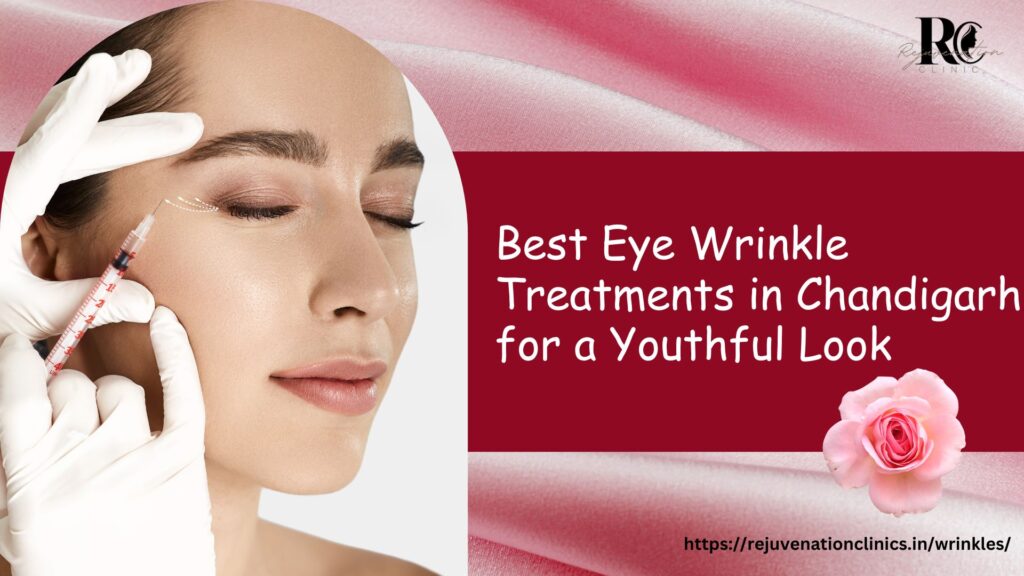 Best Eye Wrinkle Treatments in Chandigarh for a Youthful Look