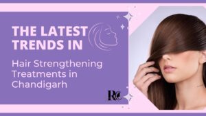 The Latest Trends in Hair Strengthening Treatments in Chandigarh