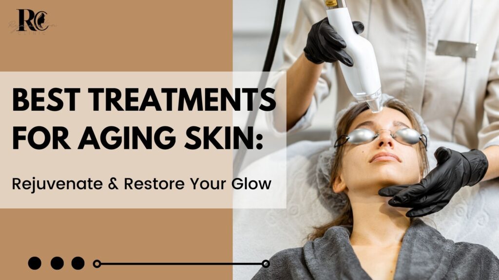 Best Treatments for Aging Skin Rejuvenate & Restore Your Glow