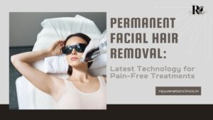 Permanent Facial Hair Removal Latest Technology for Pain-Free Treatments